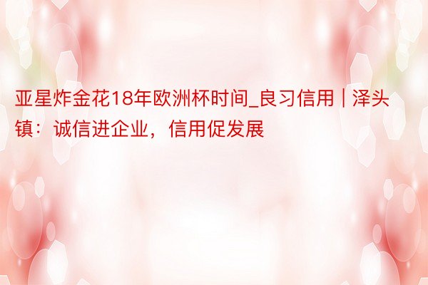 亚星炸金花18年欧洲杯时间_良习信用 | 泽头镇：诚信进企业，信用促发展