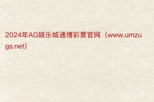 2024年AG娱乐城通博彩票官网（www.umzugs.net）