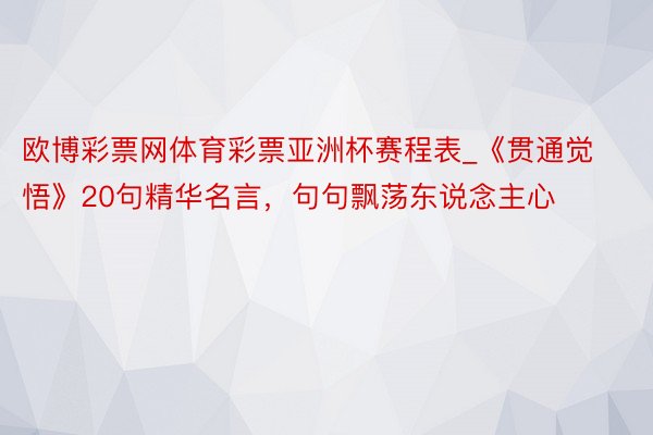 欧博彩票网体育彩票亚洲杯赛程表_《贯通觉悟》20句精华名言，句句飘荡东说念主心