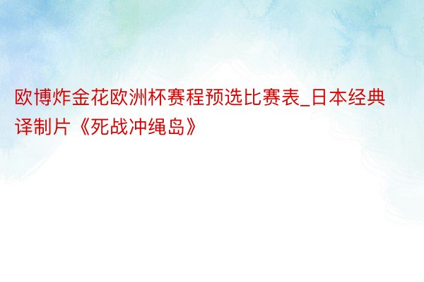 欧博炸金花欧洲杯赛程预选比赛表_日本经典译制片《死战冲绳岛》