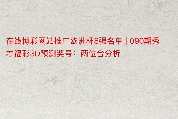 在线博彩网站推广欧洲杯8强名单 | 090期秀才福彩3D预测奖号：两位合分析