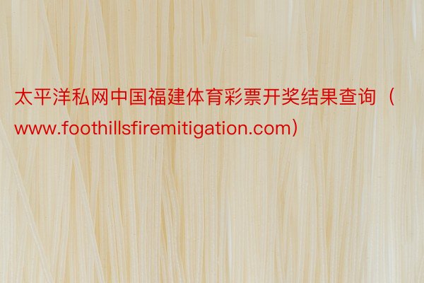 太平洋私网中国福建体育彩票开奖结果查询（www.foothillsfiremitigation.com）