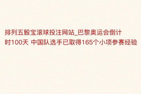 排列五骰宝滚球投注网站_巴黎奥运会倒计时100天 中国队选手已取得165个小项参赛经验