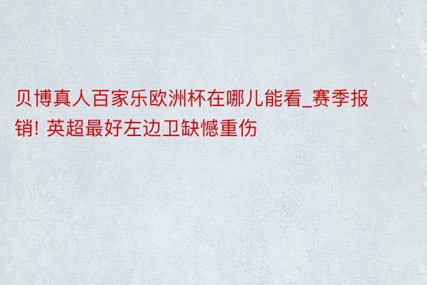 贝博真人百家乐欧洲杯在哪儿能看_赛季报销! 英超最好左边卫缺憾重伤