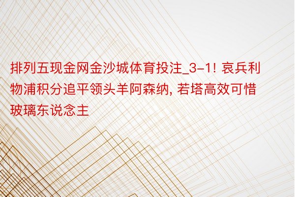 排列五现金网金沙城体育投注_3-1! 哀兵利物浦积分追平领头羊阿森纳, 若塔高效可惜玻璃东说念主