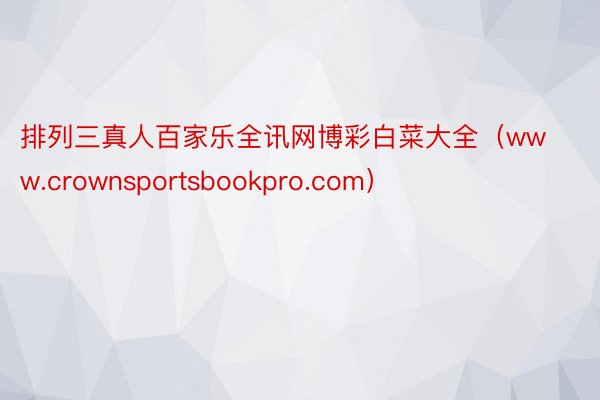 排列三真人百家乐全讯网博彩白菜大全（www.crownsportsbookpro.com）