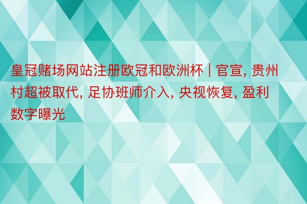 皇冠赌场网站注册欧冠和欧洲杯 | 官宣, 贵州村超被取代, 足协班师介入, 央视恢复, 盈利数字曝光