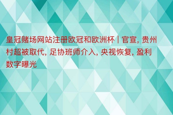 皇冠赌场网站注册欧冠和欧洲杯 | 官宣， 贵州村超被取代， 足协班师介入， 央视恢复， 盈利数字曝光