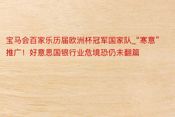 宝马会百家乐历届欧洲杯冠军国家队_“寒意”推广！好意思国银行业危境恐仍未翻篇