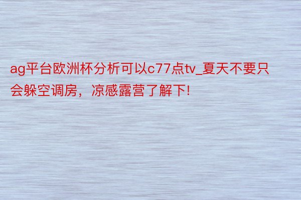 ag平台欧洲杯分析可以c77点tv_夏天不要只会躲空调房，凉感露营了解下!