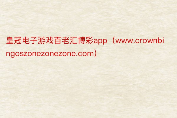 皇冠电子游戏百老汇博彩app（www.crownbingoszonezonezone.com）