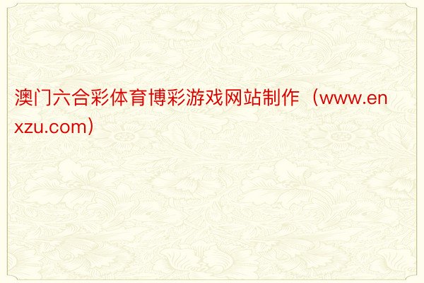 澳门六合彩体育博彩游戏网站制作（www.enxzu.com）